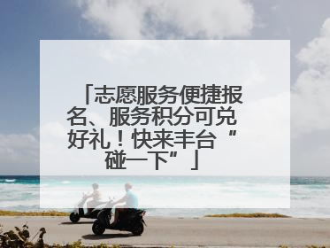 志愿服务便捷报名、服务积分可兑好礼！快来丰台“碰一下”
