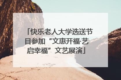 快乐老人大学选送节目参加“文惠开福·艺启幸福”文艺展演