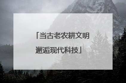 当古老农耕文明邂逅现代科技