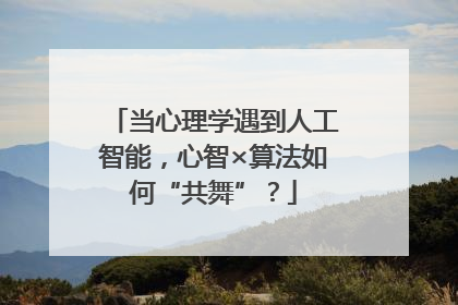 当心理学遇到人工智能，心智×算法如何“共舞”？