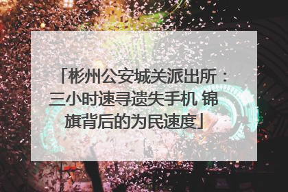 彬州公安城关派出所：三小时速寻遗失手机 锦旗背后的为民速度