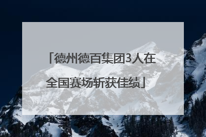 德州德百集团3人在全国赛场斩获佳绩