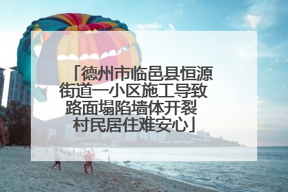 德州市临邑县恒源街道一小区施工导致路面塌陷墙体开裂 村民居住难安心