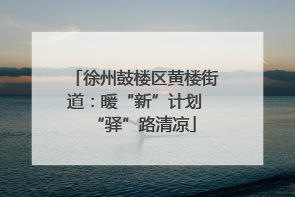 徐州鼓楼区黄楼街道：暖“新”计划 “驿”路清凉