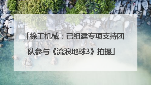 徐工机械：已组建专项支持团队参与《流浪地球3》拍摄