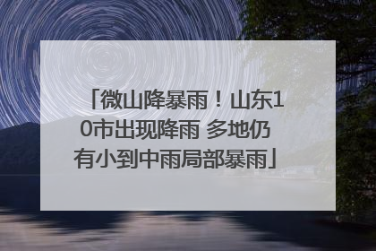 微山降暴雨！山东10市出现降雨 多地仍有小到中雨局部暴雨