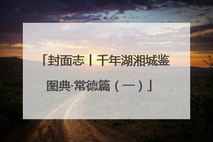 封面志丨千年湖湘城鉴图典·常德篇（一）