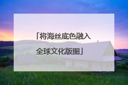 将海丝底色融入全球文化版图