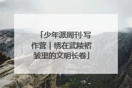少年派周刊·写作营｜绣在武陵褶皱里的文明长卷