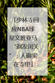 少林寺回应NBA球星文班亚马“剃发闭关”：人确实在寺里