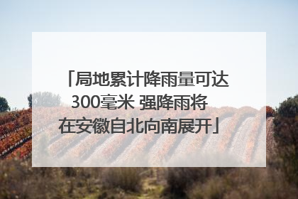 局地累计降雨量可达300毫米 强降雨将在安徽自北向南展开
