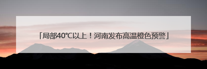 局部40℃以上！河南发布高温橙色预警