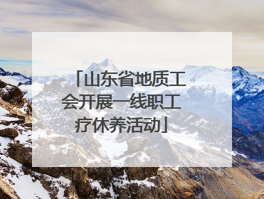 山东省地质工会开展一线职工疗休养活动