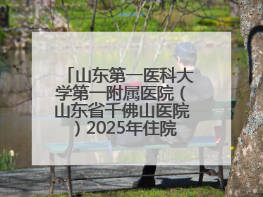 山东第一医科大学第一附属医院（山东省千佛山医院）2025年住院医师规范化培训预招收简章发布