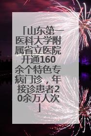 山东第一医科大学附属省立医院开通160余个特色专病门诊，年接诊患者20余万人次