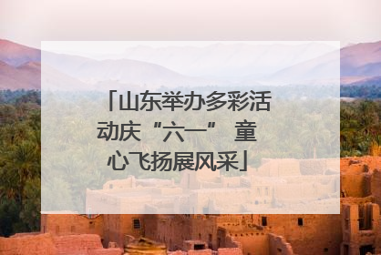 山东举办多彩活动庆“六一” 童心飞扬展风采