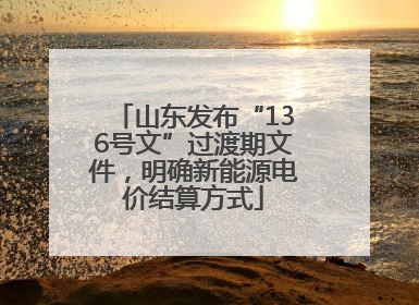 山东发布“136号文”过渡期文件，明确新能源电价结算方式