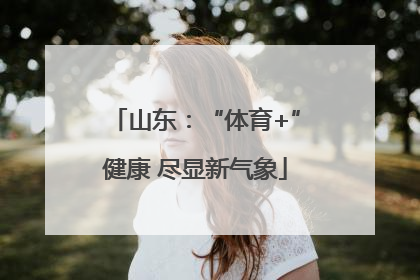 山东：“体育+”健康 尽显新气象
