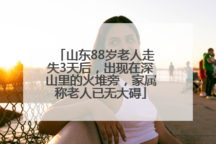 山东88岁老人走失3天后，出现在深山里的火堆旁，家属称老人已无大碍