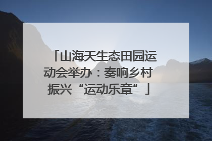 山海天生态田园运动会举办：奏响乡村振兴“运动乐章”