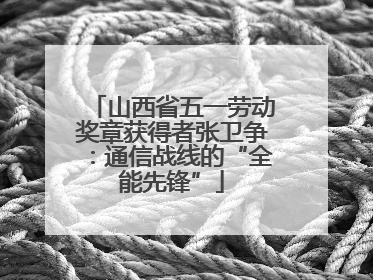 山西省五一劳动奖章获得者张卫争：通信战线的“全能先锋”
