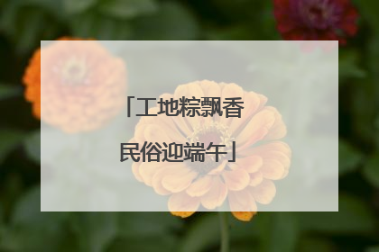 工地粽飘香 民俗迎端午