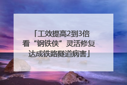 工效提高2到3倍 看“钢铁侠”灵活修复达成铁路隧道病害