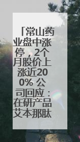 常山药业盘中涨停，2个月股价上涨近200% 公司回应：在研产品艾本那肽非行业首创