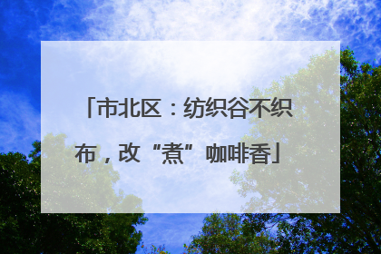 市北区：纺织谷不织布，改“煮”咖啡香