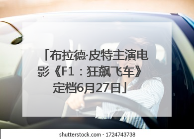 布拉德·皮特主演电影《F1：狂飙飞车》定档6月27日