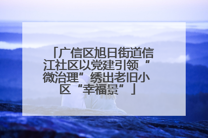 广信区旭日街道信江社区以党建引领“微治理”绣出老旧小区“幸福景”