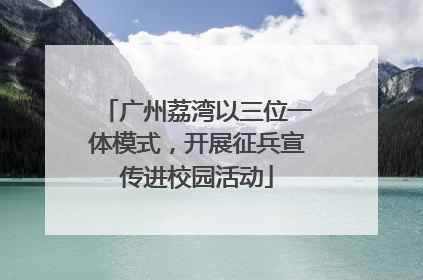 广州荔湾以三位一体模式，开展征兵宣传进校园活动