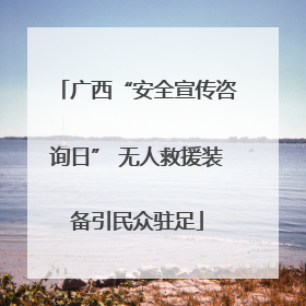 广西“安全宣传咨询日” 无人救援装备引民众驻足