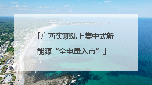 广西实现陆上集中式新能源“全电量入市”