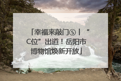 幸福来敲门⑤丨“C位”出道！岳阳市博物馆焕新开放