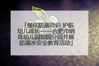 强化防溺意识 护航幼儿成长——合肥市明珠幼儿园如园分园开展防溺水安全教育活动