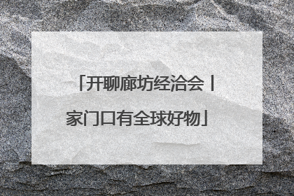 开聊廊坊经洽会丨家门口有全球好物