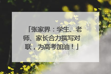 张家界：学生、老师、家长合力撰写对联，为高考加油！
