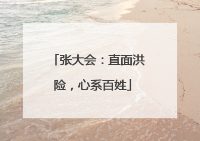 张大会：直面洪险，心系百姓