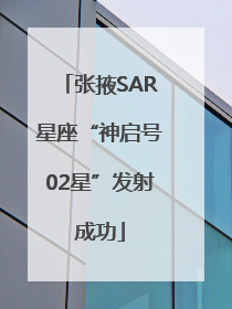 张掖SAR星座“神启号02星”发射成功