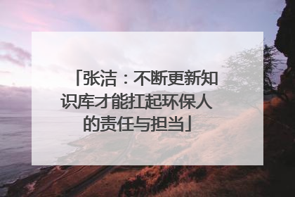 张洁：不断更新知识库才能扛起环保人的责任与担当
