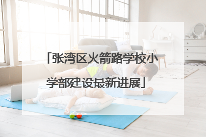 张湾区火箭路学校小学部建设最新进展