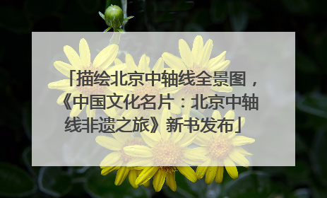 描绘北京中轴线全景图，《中国文化名片：北京中轴线非遗之旅》新书发布