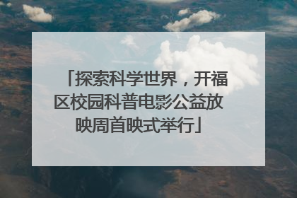 探索科学世界，开福区校园科普电影公益放映周首映式举行
