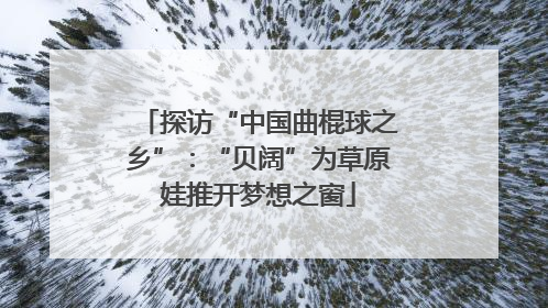 探访“中国曲棍球之乡”：“贝阔”为草原娃推开梦想之窗