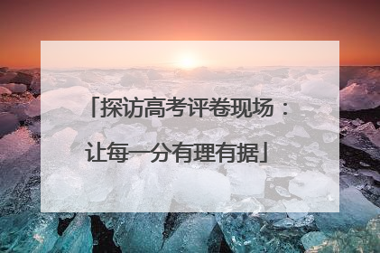 探访高考评卷现场：让每一分有理有据