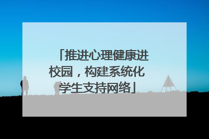 推进心理健康进校园，构建系统化学生支持网络