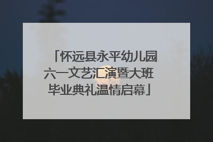 怀远县永平幼儿园六一文艺汇演暨大班毕业典礼温情启幕