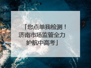 您点单我检测！济南市场监管全力护航中高考