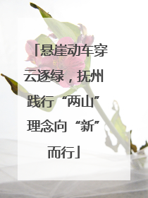 悬崖动车穿云逐绿，抚州践行“两山”理念向“新”而行